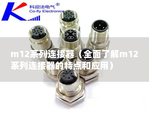 m12系列連接器（全面了解m12系列連接器的特點(diǎn)和應(yīng)用）