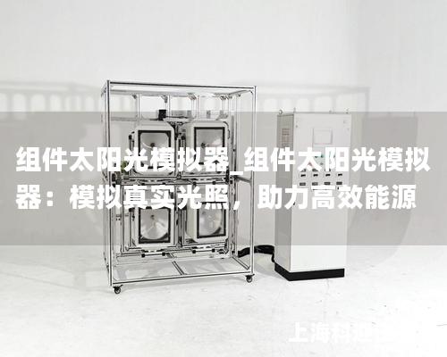 組件太陽光模擬器_組件太陽光模擬器：模擬真實光照，助力高效能源