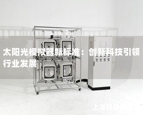 太陽光模擬器新標準：創(chuàng)新科技引領(lǐng)行業(yè)發(fā)展