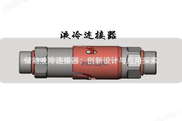 儲能液冷連接器：創(chuàng)新設計與應用探索