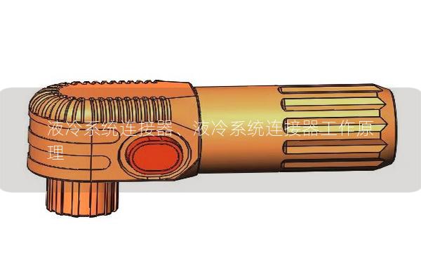 液冷系統(tǒng)連接器、液冷系統(tǒng)連接器工作原理