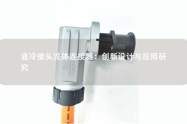 液冷接頭流體連接器：創(chuàng)新設(shè)計(jì)與應(yīng)用研究