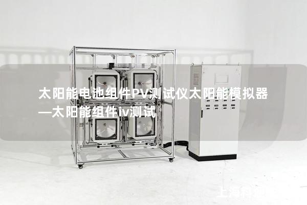 太陽能電池組件PV測(cè)試儀太陽能模擬器—太陽能組件iv測(cè)試