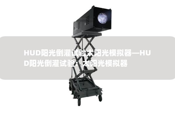 HUD陽光倒灌試驗(yàn)太陽光模擬器—HUD陽光倒灌試驗(yàn)：太陽光模擬器